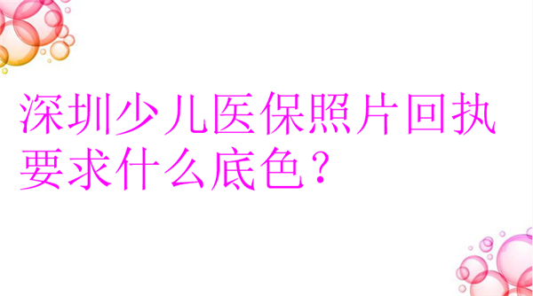 深圳少儿医保照片回执要求什么底色?