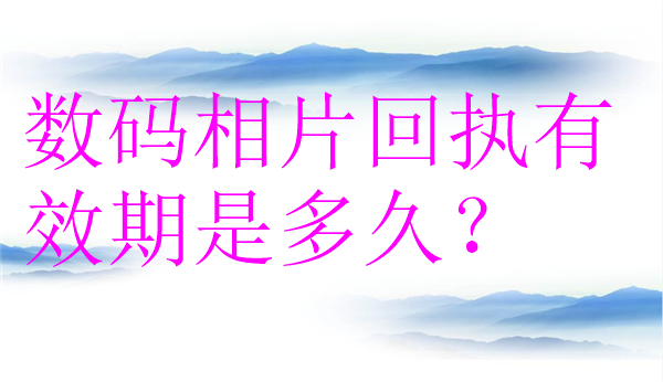 数码相片回执有效期是多久？