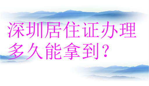 深圳居住证办理多久能拿到