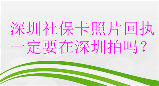 深圳社保卡照片回执一定要在深圳拍吗