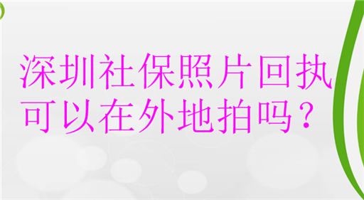 深圳社保照片回执可以在外地拍吗