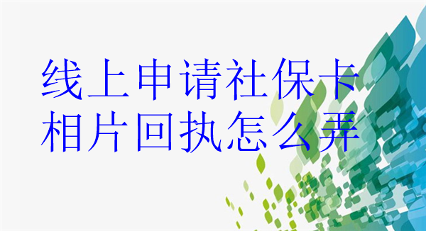 线上申请社保卡相片回执怎么弄？