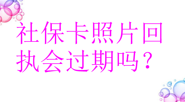 社保卡照片回执会过期吗？