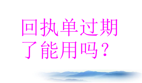 回执单过期了能用吗？