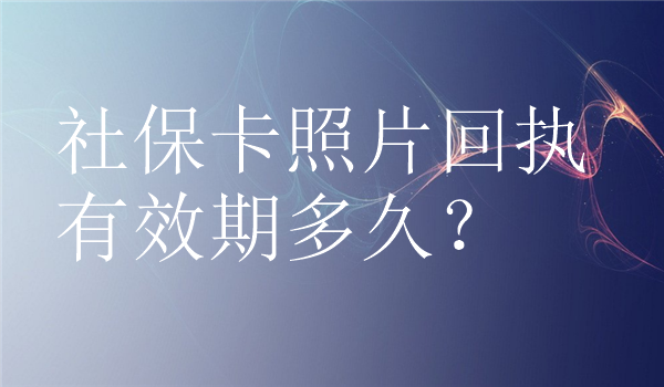 社保卡照片回执有效期多久