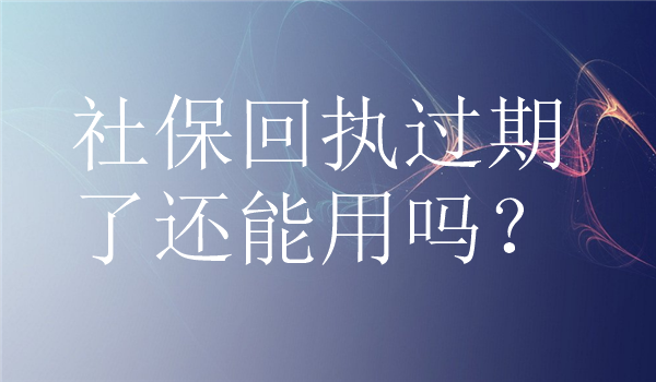 社保回执过期了还能用吗？