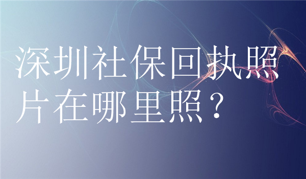 深圳社保回执照片在哪里照？