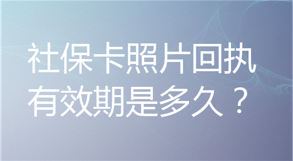 社保卡照片回执有效期是多久