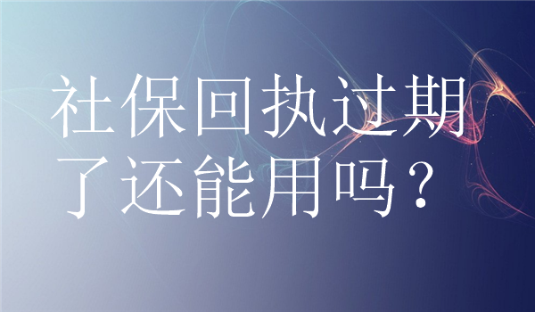 社保回执过期了还能用吗