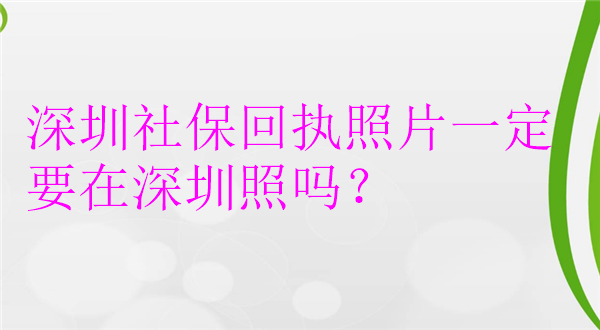 深圳社保回执照片一定要在深圳照吗