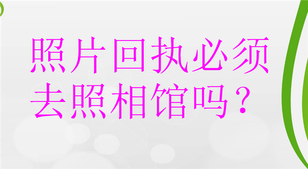 照片回执必须去照相馆吗？