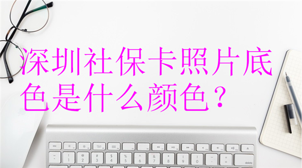深圳社保卡照片底色是什么颜色？