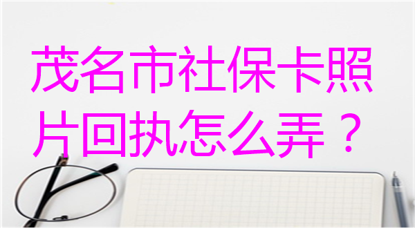 茂名市社保卡照片回执怎么弄？