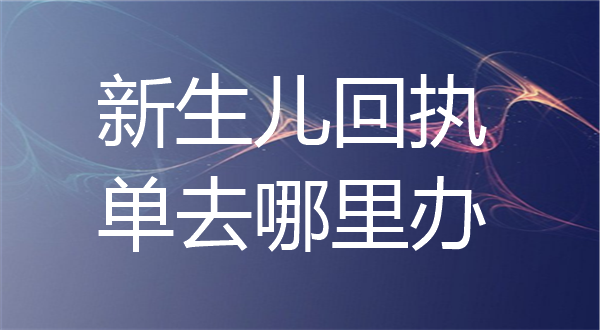 新生儿回执单去哪里办理？