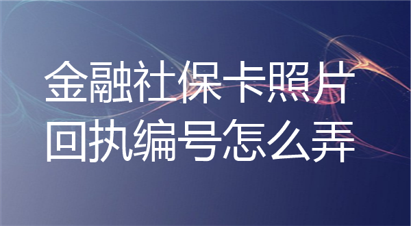 金融社保卡照片回执编号怎么弄？