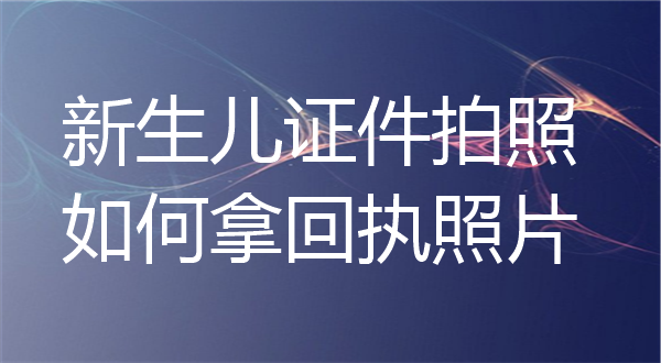 新生儿证件拍照如何拿照片回执？