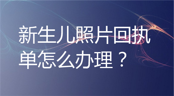 新生儿照片回执单怎么办理？