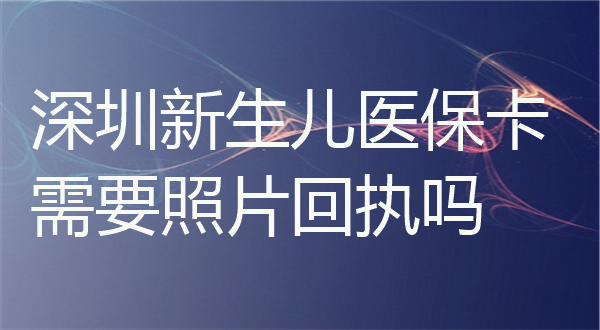 深圳新生儿医保卡需要照片回执吗？