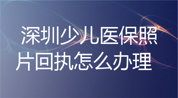 深圳少儿医保照片回执怎么办理？