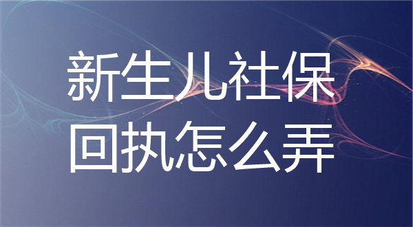 新生儿社保回执怎么弄？