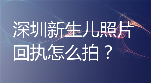 深圳新生儿照片回执怎么拍？