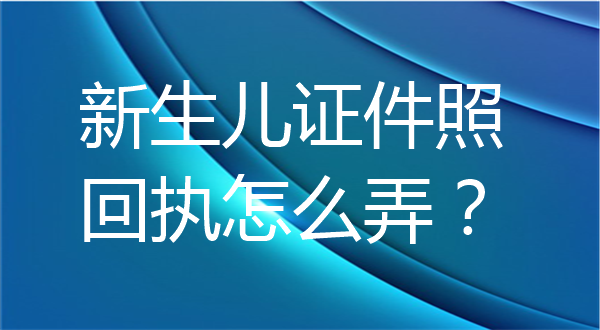 新生儿证件照回执怎么弄？