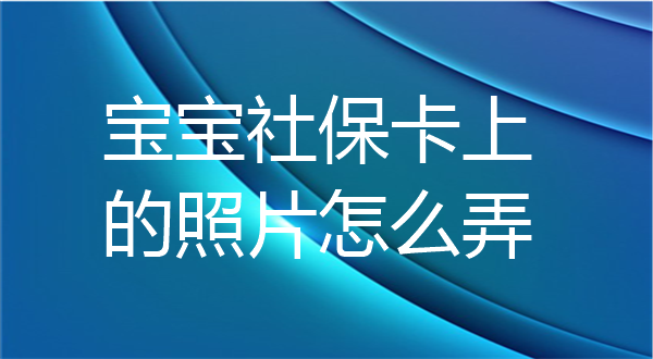 宝宝社保卡的照片怎么弄？