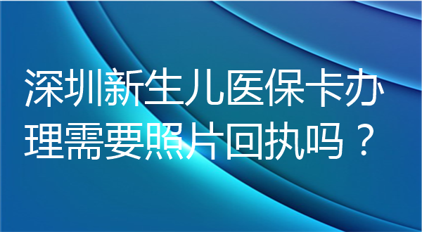 深圳新生儿医保卡办理需要照片回执吗？