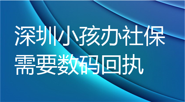 深圳小孩办社保需要数码回执吗?