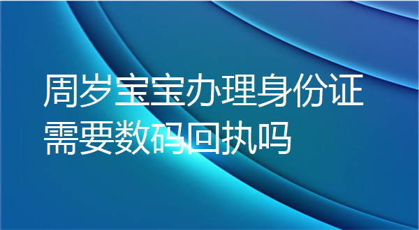周岁宝宝办理身份证需要数码回执吗？