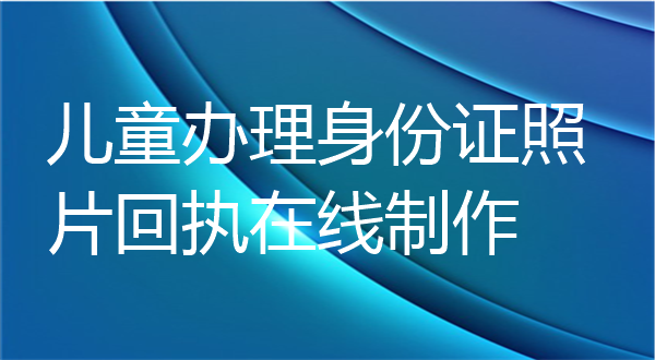 儿童办理身份证照片回执在线制作