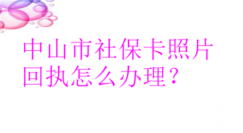 中山市社保卡照片回执怎么办理