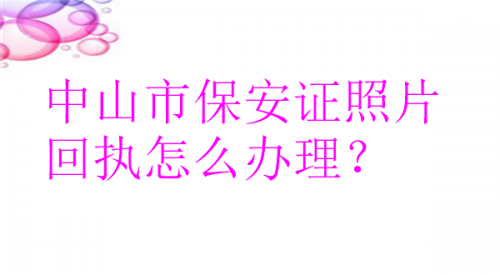 中山市保安证照片回执怎么办理