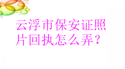 云浮市保安证照片回执怎么弄