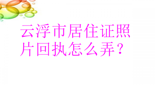 云浮市居住证照片回执怎么弄