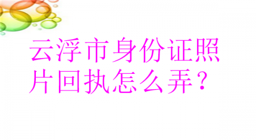 云浮市身份证照片回执怎么弄