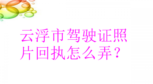 云浮市驾驶证照片回执怎么弄