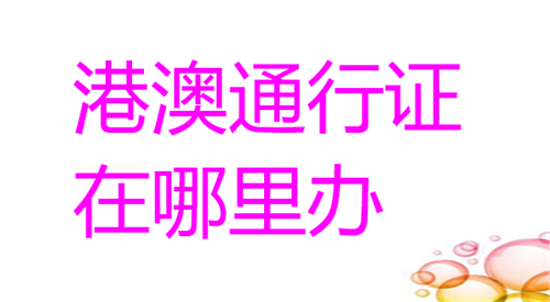 港澳通行证在哪里办理？