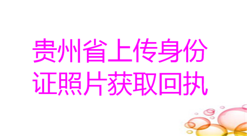 贵州省上传身份证照片获取回执
