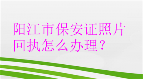 阳江市保安证照片回执怎么办理