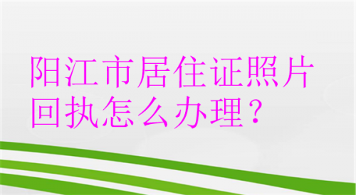阳江市居住证照片回执怎么办理