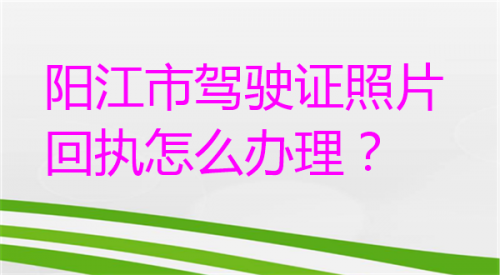 阳江市驾驶证照片回执怎么办理
