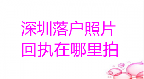 深圳落户照片回执在哪里拍