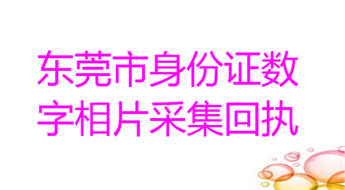 东莞市身份证数字相片采集回执