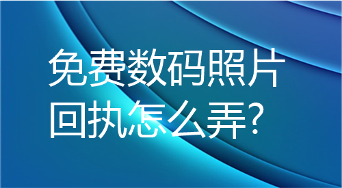 免费数码照片回执怎么弄？