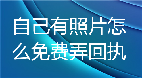 自己有照片怎么免费弄回执？
