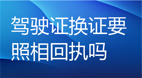 驾驶证换证要照相回执吗？