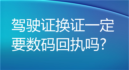 驾驶证换证一定要数码回执吗