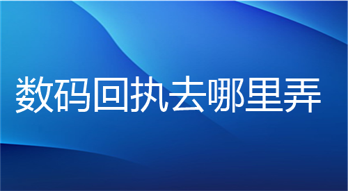 数码回执去哪里弄？