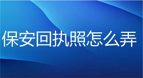 保安回执照怎么弄？